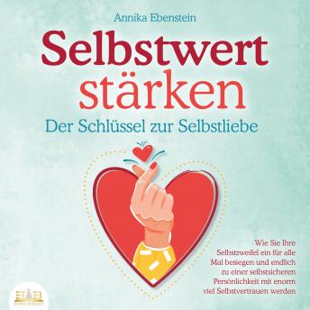 [German] - SELBSTWERT STÄRKEN - Der Schlüssel zur Selbstliebe: Wie Sie Ihre Selbstzweifel ein für alle Mal besiegen und endlich zu einer selbstsicheren Persönlichkeit mit enorm viel Selbstvertrauen werden
