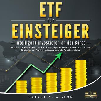 [German] - ETF FÜR EINSTEIGER - Intelligent investieren an der Börse: Wie Sie die Krisenzeiten jetzt zu Ihrem eigenen Vorteil nutzen und mit den Strategien der Profi-Investoren maximale Rendite erzielen