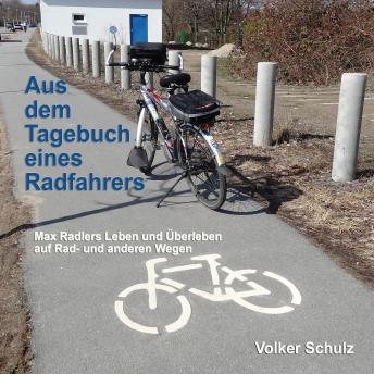 [German] - Aus dem Tagebuch eines Radfahrers: Max Radlers Leben und Überleben auf Rad- und anderen Wegen