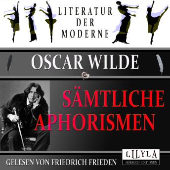 [German] - Sämtliche Aphorismen: Kunst und Wahrheit, Kunst und Ethik, Leben und Moralität, Genie und Laster, Weisheit und Religion, England und die Gesellschaft, Geschlecht und Mode, Jugend und Schönheit, Liebe und Vernunft.
