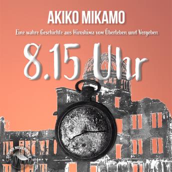 Download 8.15 Uhr - Die wahre Geschichte aus Hiroshima vom Überleben und Vergeben (Ungekürzt) by Akiko Mikamo