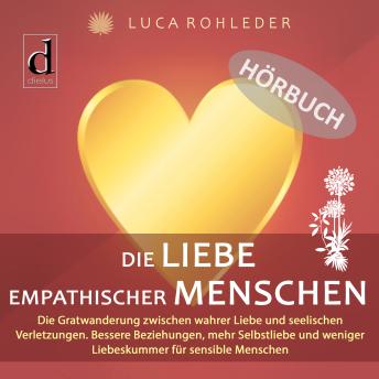 [German] - Die Liebe empathischer Menschen: Die Gratwanderung zwischen wahrer Liebe und seelischen Verletzungen. Bessere Beziehungen, mehr Selbstliebe und weniger Liebeskummer für sensible Menschen.