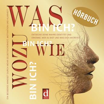 [German] - Was bin ich? Wie bin ich? Wozu bin ich?: Entdecke deine wahre Identität und erkenne, wer du bist und was dich antreibt. Ein besseres Mindset durch mehr Selbstsicherheit, Motivation und Klarheit.