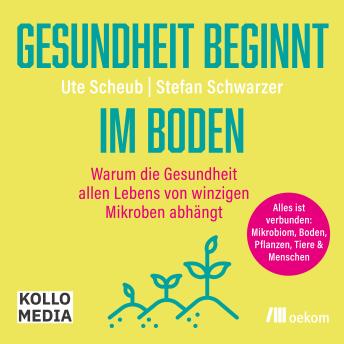 [German] - Gesundheit beginnt im Boden: Warum die Gesundheit allen Lebens von winzigen Mikroben abhängt