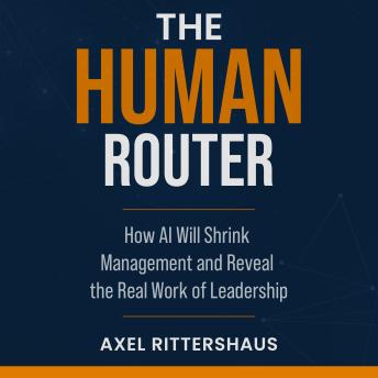 The Human Router: How AI Will Shrink Management and Reveal the Real Work of Leadership