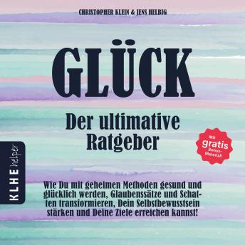 [German] - Glück - der ultimative Ratgeber: Wie Du mit geheimen Methoden gesund und glücklich werden, Glaubenssätze und Schatten transformieren, Dein Selbstbewusstsein stärken und Deine Ziele erreichen kannst! Mit gratis Bonusmaterial!