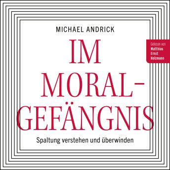 Download Im Moralgefängnis: Spaltung verstehen und überwinden by Michael Andrick