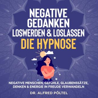 [German] - Negative Gedanken loswerden & loslassen - die Hypnose: Negative Menschen, Gefühle, Glaubenssätze, Denken & Energie in Freude verwandeln