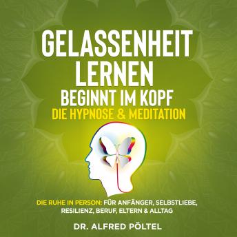 [German] - Gelassenheit lernen beginnt im Kopf - Die Hypnose & Meditation: Die Ruhe in Person: Für Anfänger, Selbstliebe, Resilienz, Beruf, Eltern & Alltag