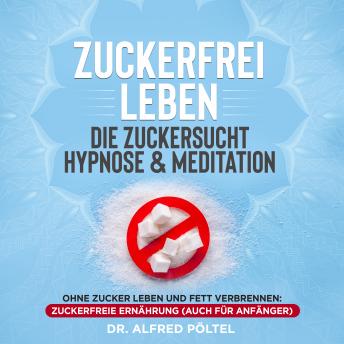 Download Zuckerfrei leben - die Zuckersucht Hypnose & Meditation: Ohne Zucker leben und Fett verbrennen: Zuckerfreie Ernährung (auch für Anfänger) by Dr. Alfred Pöltel