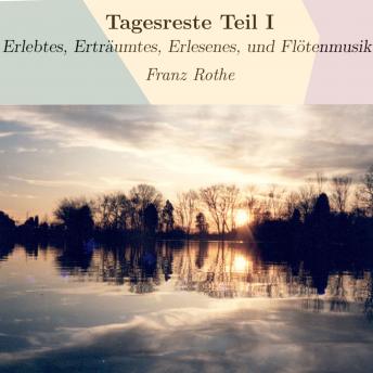 [German] - Tagesreste Teil I: Erlebtes, Erträumtes, Erlesenes, und Flötenmusik