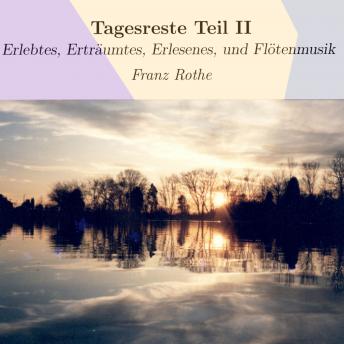 [German] - Tagesreste Teil II: Erlebtes, Erträumtes, Erlesenes, und Flötenmusik