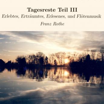 [German] - Tagesreste Teil III: Erlebtes, Erträumtes, Erlesenes, und Flötenmusik