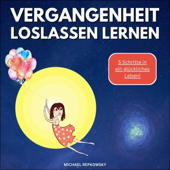 [German] - Vergangenheit loslassen lernen!: 5 Schritte in ein glückliches Leben