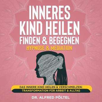 [German] - Inneres Kind heilen, finden & begegnen - Hypnose & Mediation: Das innere Kind heilen & verschmelzen: Transformation für Arbeit & Alltag