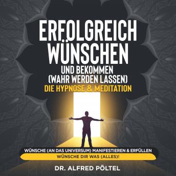 [German] - Erfolgreich wünschen und bekommen (wahr werden lassen) - die Hypnose & Meditation: Wünsche (an das Universum) manifestieren & erfüllen - Wünsche dir was (alles)!