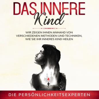 [German] - Das innere Kind: Methoden und Techniken, wie sie ihr inneres Kind heilen