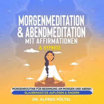[German] - Morgenmeditation & Abendmeditation mit Affirmationen & Hypnose: Morgenroutine für Besinnung am Morgen und Abend: Glaubenssätze auflösen & ändern