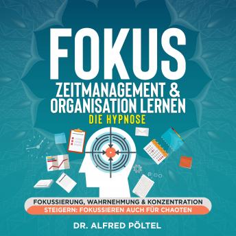 [German] - Fokus, Zeitmanagement & Organisation lernen - die Hypnose: Fokussierung, Wahrnehmung & Konzentration steigern: Fokussieren auch für Chaoten
