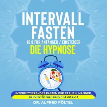 [German] - Intervallfasten 16 8 für Anfänger / Einsteiger - die Hypnose: Intermittierendes Fasten für Frauen, Männer, Berufstätige (Beruf) & 20 zu 4