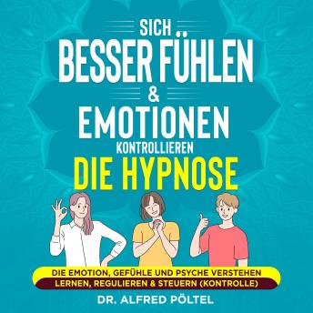 [German] - Sich besser fühlen & Emotionen kontrollieren - die Hypnose: Die Emotion, Gefühle und Psyche verstehen lernen, regulieren & steuern (Kontrolle)