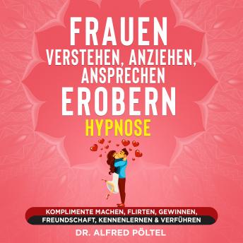 [German] - Frauen verstehen, anziehen, ansprechen, erobern - Hypnose: Komplimente machen, flirten, gewinnen, Freundschaft, kennenlernen & verführen