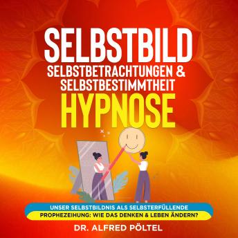 [German] - Selbstbild, Selbstbetrachtungen & Selbstbestimmtheit - Hypnose: Unser Selbstbildnis als selbsterfüllende Prophezeihung: Wie das Denken & Leben ändern?