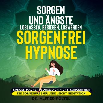 [German] - Sorgen und Ängste loslassen, besiegen, loswerden - Sorgenfrei Hypnose: Sorgen machen? Sorge dich nicht! Sorgenfrei! Die Sorgenfresser lebe leicht Meditation