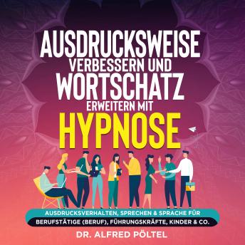 [German] - Ausdrucksweise verbessern und Wortschatz erweitern mit Hypnose: Ausdrucksverhalten, Sprechen & Sprache für Berufstätige (Beruf), Führungskräfte, Kinder & Co.