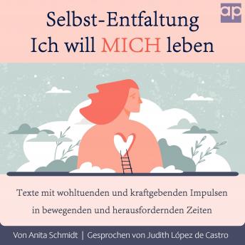 [German] - Selbst-Entfaltung, Ich will MICH leben: Texte mit wohltuenden und kraftgebenden Impulsen in bewegenden und herausfordernden Zeiten