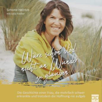 [German] - Wäre schön blöd, nicht an Wunder zu glauben: Die Geschichte einer Frau, die mehrfach schwer erkrankte und trotzdem die Hoffnung nie aufgab