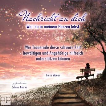 [German] - Nachricht an dich: Weil du in meinem Herzen lebst - Wie Trauernde diese schwere Zeit bewältigen und Angehörige hilfreich unterstützen können