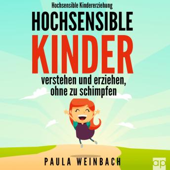 [German] - Hochsensible Kindererziehung - Hochsensible Kinder verstehen und erziehen, ohne zu schimpfen: Mit Hochsensibilität umgehen, gezielt Stärken & Schwächen unterstützen und das Selbstwertgefühl stärken