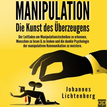 [German] - Manipulation - Die Kunst des Überzeugens: Der Leitfaden um Manipulationstechniken zu erkennen, Menschen zu lesen & zu lenken und die dunkle Psychologie der manipulativen Kommunikation zu meistern