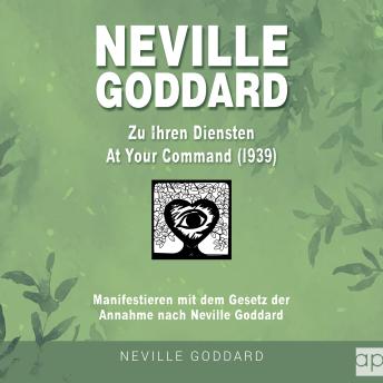 [German] - Neville Goddard - Zu Ihren Diensten (At Your Command 1939): Manifestieren mit dem Gesetz der Annahme nach Neville Goddard