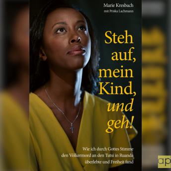 [German] - Steh auf, mein Kind, und geh!: Wie ich durch Gottes Stimme den Völkermord an den Tutsi in Ruanda überlebte und Freiheit fand