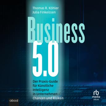 [German] - Business 5.0: Der Praxis-Guide für Künstliche Intelligenz in Unternehmen – Chancen und Risiken