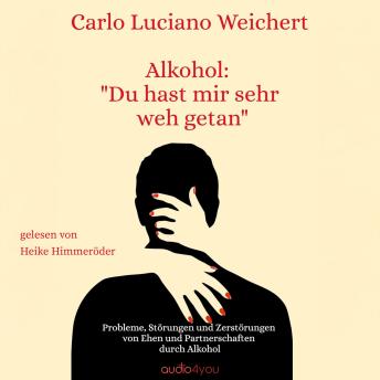 [German] - Alkohol du hast mir sehr weh getan: Probleme, Störungen und Zerstörungen von Ehen und Partnerschaften durch Alkohol