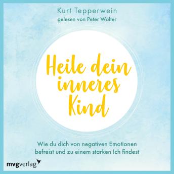 [German] - Heile dein inneres Kind: Wie du dich von negativen Emotionen befreist und zu einem starken Ich findest