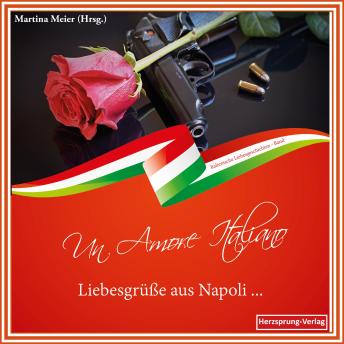 Liebesgrüße aus Napoli - Un Amore Italiano: Italienische Liebesgeschichten - Martina Meier (Hrsg.)
