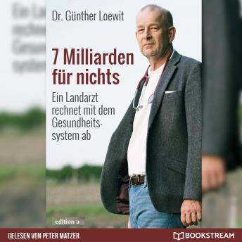 Download 7 Milliarden für nichts - Ein Landarzt rechnet mit dem Gesundheitssystem ab (Ungekürzt) by Dr. Günther Loewit