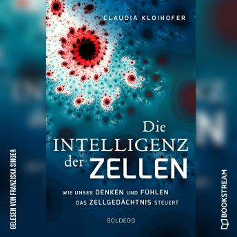 [German] - Die Intelligenz der Zellen - Wie unser Denken und Fühlen das Zellgedächtnis steuert (Ungekürzt)