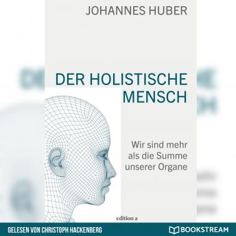 [German] - Der holistische Mensch - Wir sind mehr als die Summe unserer Organe (Ungekürzt)