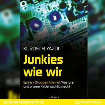 [German] - Junkies wie wir - Spielen. Shoppen. Internet. Was uns und unsere Kinder süchtig macht (Ungekürzt)