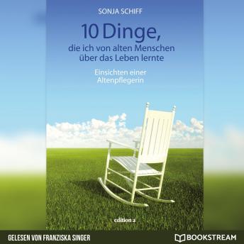 [German] - 10 Dinge, die ich von alten Menschen über das Leben lernte - Einsichten einer Altenpflegerin (Ungekürzt)