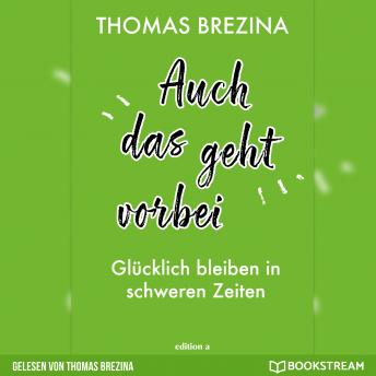 [German] - Auch das geht vorbei - Glücklich bleiben in schweren Zeiten (Ungekürzte Autorenlesung)