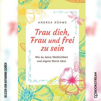 [German] - Trau dich, Frau und frei zu sein - Wie du deine Weiblichkeit und eigene Werte lebst (Ungekürzt)