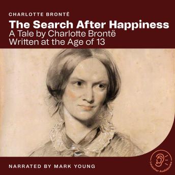 The Search After Happiness: A Tale by Charlotte Brontë Written at the Age of 13