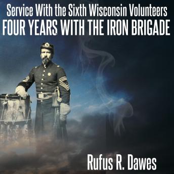 Service With the Sixth Wisconsin Volunteers Four Years with the Iron Brigade
