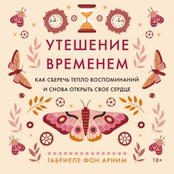 [Russian] - Утешение временем. Как сберечь тепло воспоминаний и снова открыть свое сердце